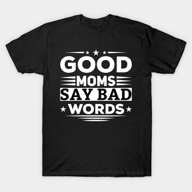 Good Moms Say Bad Words Funny Best Mom Ever T-Shirt by ValareanCie